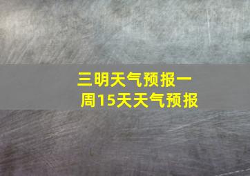 三明天气预报一周15天天气预报