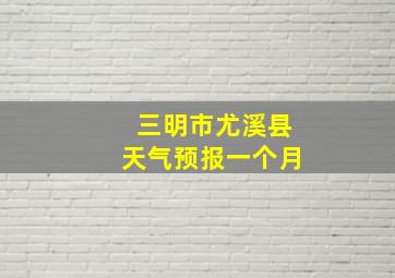 三明市尤溪县天气预报一个月