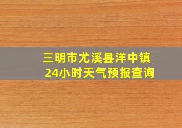 三明市尤溪县洋中镇24小时天气预报查询