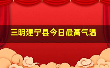 三明建宁县今日最高气温