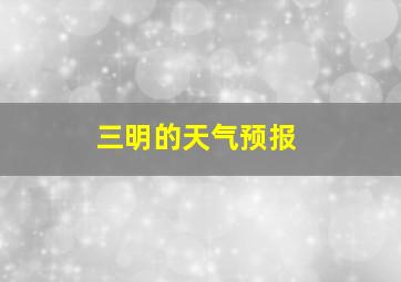 三明的天气预报