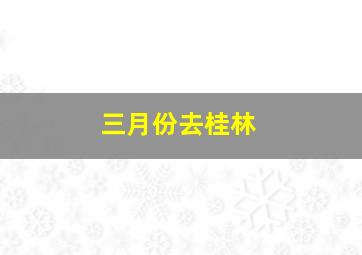 三月份去桂林