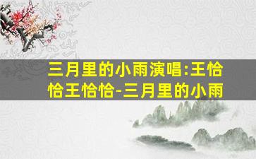 三月里的小雨演唱:王恰恰王恰恰-三月里的小雨