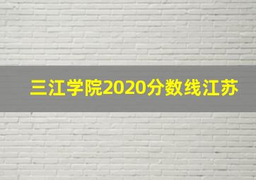 三江学院2020分数线江苏