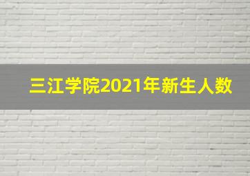 三江学院2021年新生人数