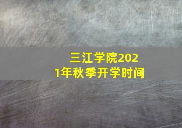 三江学院2021年秋季开学时间