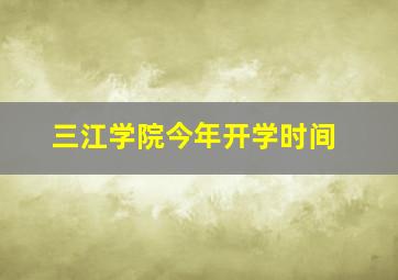 三江学院今年开学时间