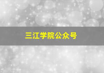 三江学院公众号