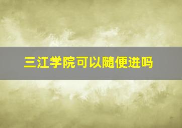 三江学院可以随便进吗