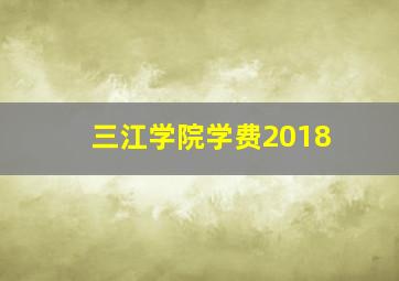 三江学院学费2018