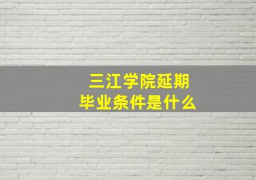 三江学院延期毕业条件是什么