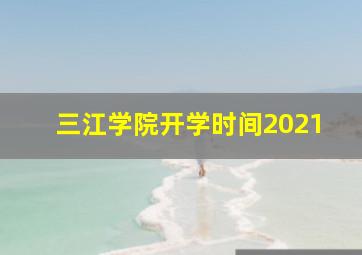 三江学院开学时间2021