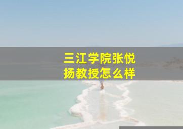 三江学院张悦扬教授怎么样