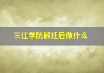 三江学院搬迁后做什么