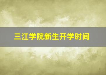 三江学院新生开学时间