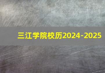 三江学院校历2024-2025