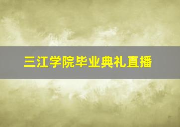 三江学院毕业典礼直播