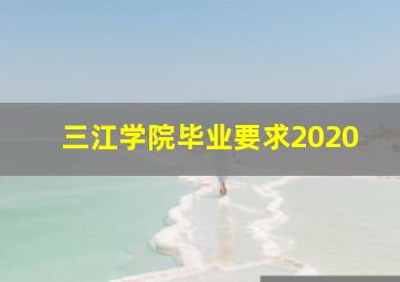 三江学院毕业要求2020