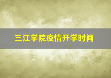 三江学院疫情开学时间