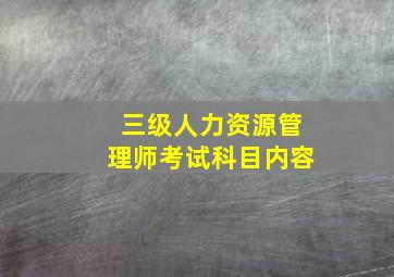 三级人力资源管理师考试科目内容