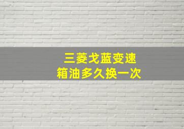 三菱戈蓝变速箱油多久换一次