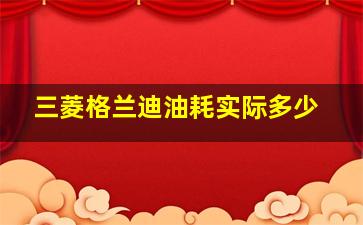 三菱格兰迪油耗实际多少