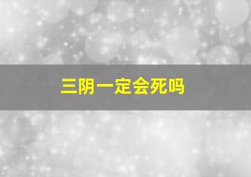 三阴一定会死吗