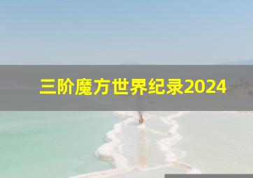 三阶魔方世界纪录2024