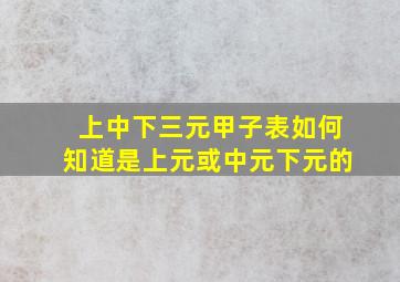 上中下三元甲子表如何知道是上元或中元下元的