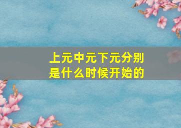 上元中元下元分别是什么时候开始的