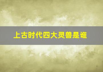 上古时代四大灵兽是谁