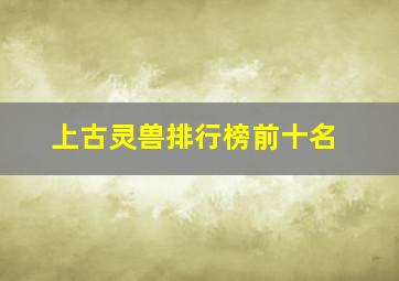 上古灵兽排行榜前十名