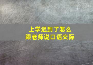 上学迟到了怎么跟老师说口语交际