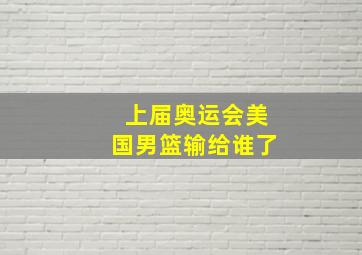 上届奥运会美国男篮输给谁了