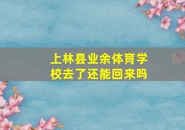 上林县业余体育学校去了还能回来吗