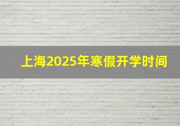 上海2025年寒假开学时间