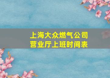 上海大众燃气公司营业厅上班时间表