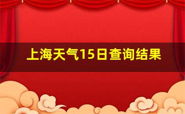 上海天气15日查询结果