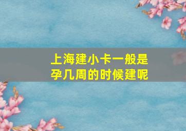 上海建小卡一般是孕几周的时候建呢