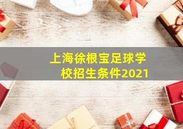 上海徐根宝足球学校招生条件2021