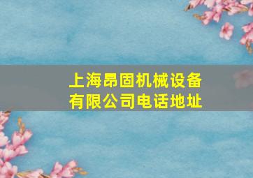 上海昂固机械设备有限公司电话地址