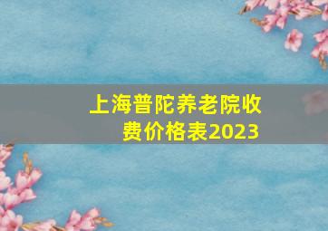 上海普陀养老院收费价格表2023