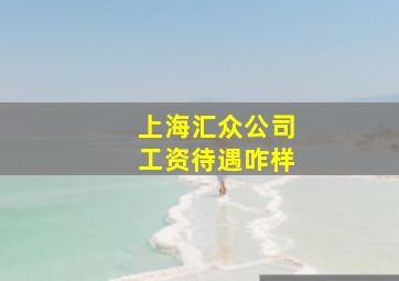 上海汇众公司工资待遇咋样