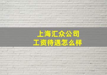 上海汇众公司工资待遇怎么样