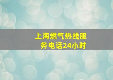 上海燃气热线服务电话24小时