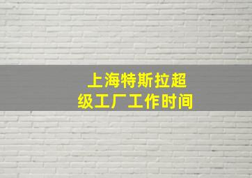 上海特斯拉超级工厂工作时间