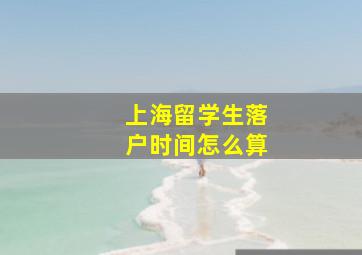 上海留学生落户时间怎么算