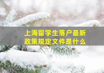 上海留学生落户最新政策规定文件是什么