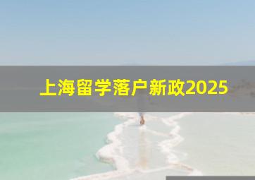 上海留学落户新政2025