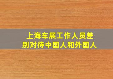 上海车展工作人员差别对待中国人和外国人